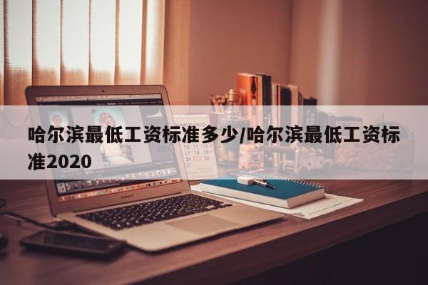 哈尔滨最低工资标准多少/哈尔滨最低工资标准2020