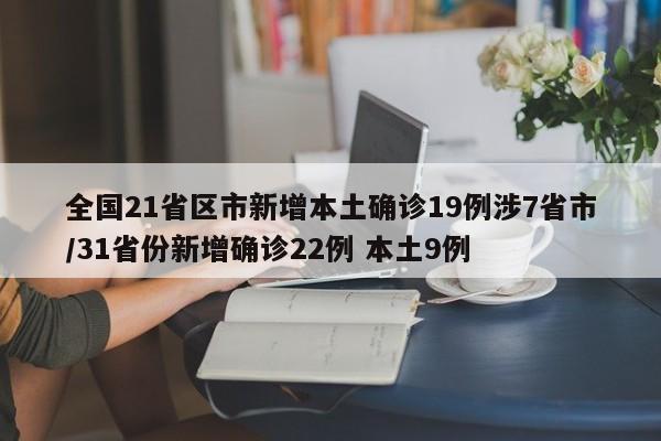 全国21省区市新增本土确诊19例涉7省市/31省份新增确诊22例 本土9例