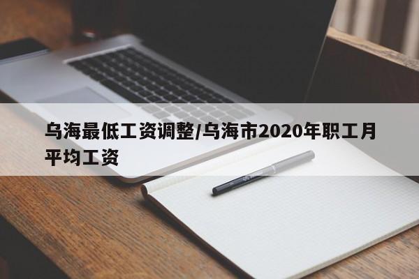乌海最低工资调整/乌海市2020年职工月平均工资