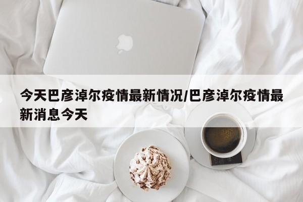 今天巴彦淖尔疫情最新情况/巴彦淖尔疫情最新消息今天