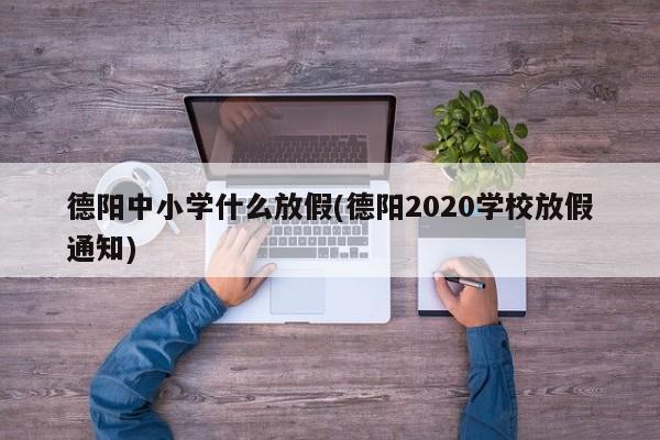 德阳中小学什么放假(德阳2020学校放假通知)