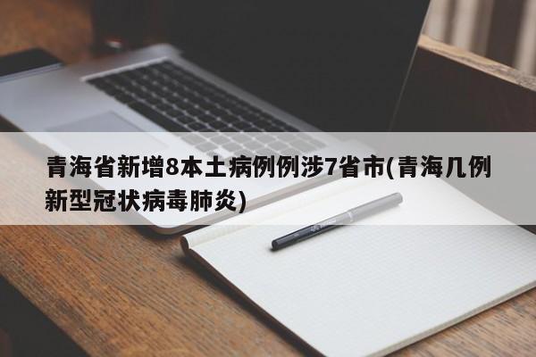 青海省新增8本土病例例涉7省市(青海几例新型冠状病毒肺炎)