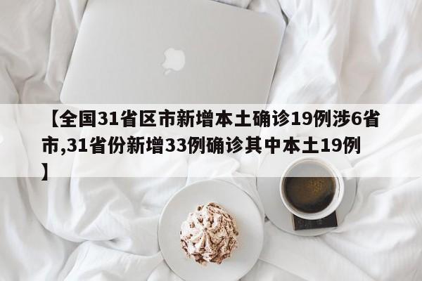 【全国31省区市新增本土确诊19例涉6省市,31省份新增33例确诊其中本土19例】