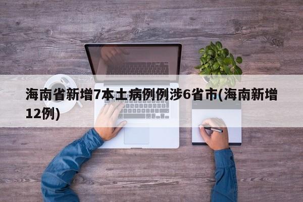 海南省新增7本土病例例涉6省市(海南新增12例)