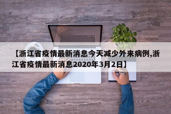 【浙江省疫情最新消息今天减少外来病例,浙江省疫情最新消息2020年3月2日】
