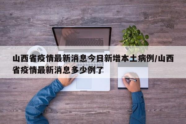 山西省疫情最新消息今日新增本土病例/山西省疫情最新消息多少例了