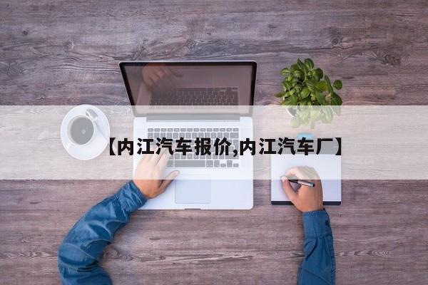 【内江汽车报价,内江汽车厂】