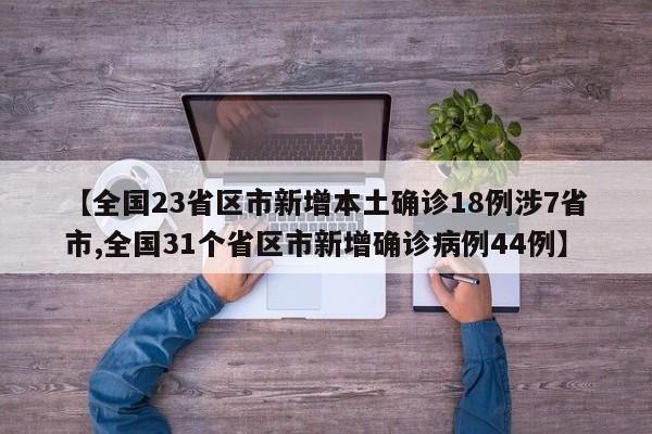 【全国23省区市新增本土确诊18例涉7省市,全国31个省区市新增确诊病例44例】