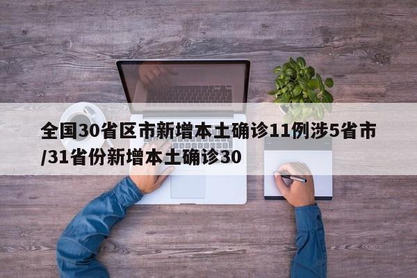 全国30省区市新增本土确诊11例涉5省市/31省份新增本土确诊30