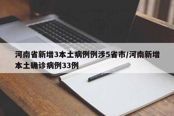 河南省新增3本土病例例涉5省市/河南新增本土确诊病例33例