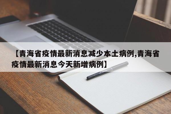 【青海省疫情最新消息减少本土病例,青海省疫情最新消息今天新增病例】