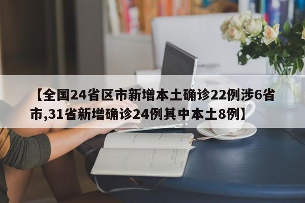 【全国24省区市新增本土确诊22例涉6省市,31省新增确诊24例其中本土8例】