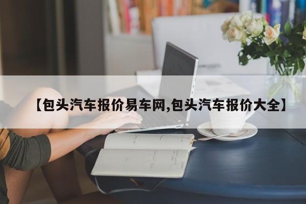 【包头汽车报价易车网,包头汽车报价大全】