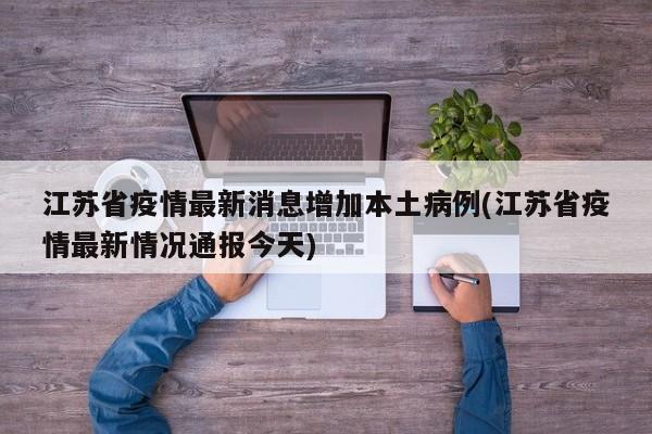 江苏省疫情最新消息增加本土病例(江苏省疫情最新情况通报今天)