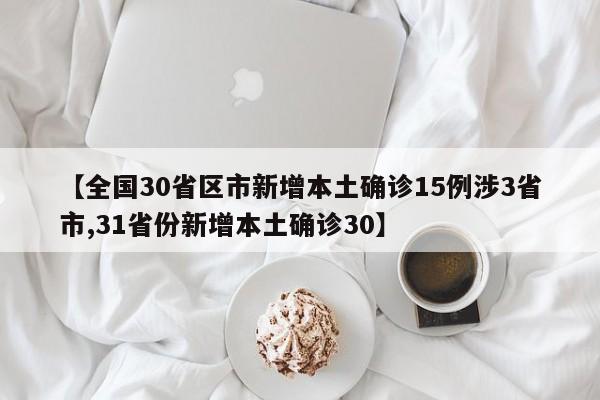 【全国30省区市新增本土确诊15例涉3省市,31省份新增本土确诊30】