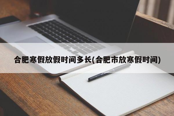 合肥寒假放假时间多长(合肥市放寒假时间)
