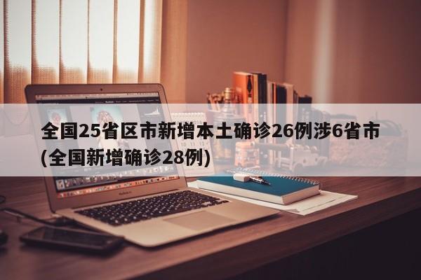 全国25省区市新增本土确诊26例涉6省市(全国新增确诊28例)