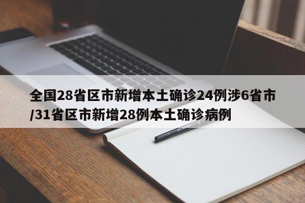 全国28省区市新增本土确诊24例涉6省市/31省区市新增28例本土确诊病例