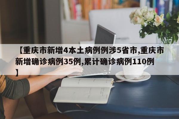 【重庆市新增4本土病例例涉5省市,重庆市新增确诊病例35例,累计确诊病例110例】