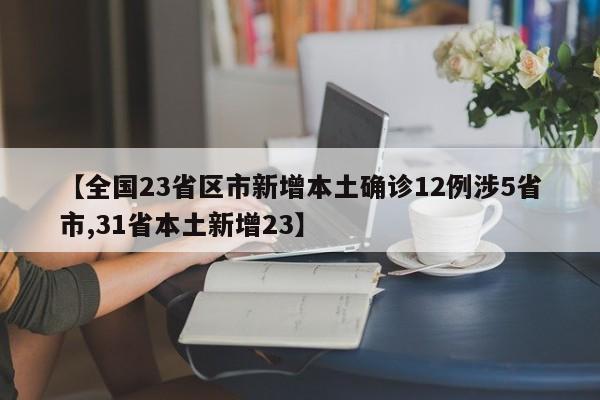 【全国23省区市新增本土确诊12例涉5省市,31省本土新增23】