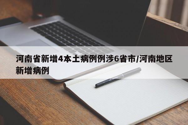 河南省新增4本土病例例涉6省市/河南地区新增病例