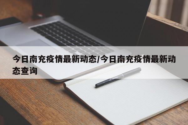 今日南充疫情最新动态/今日南充疫情最新动态查询