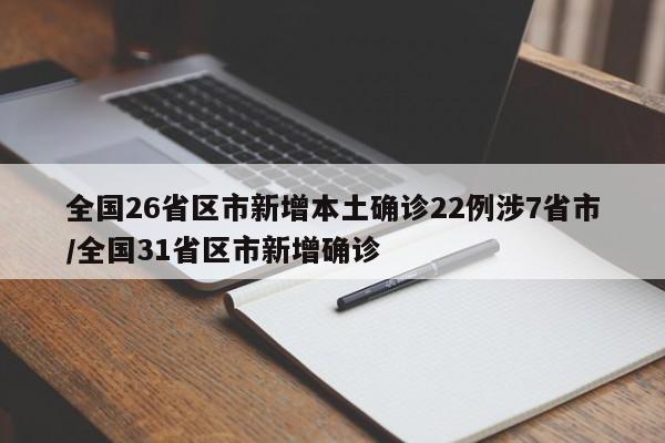 全国26省区市新增本土确诊22例涉7省市/全国31省区市新增确诊