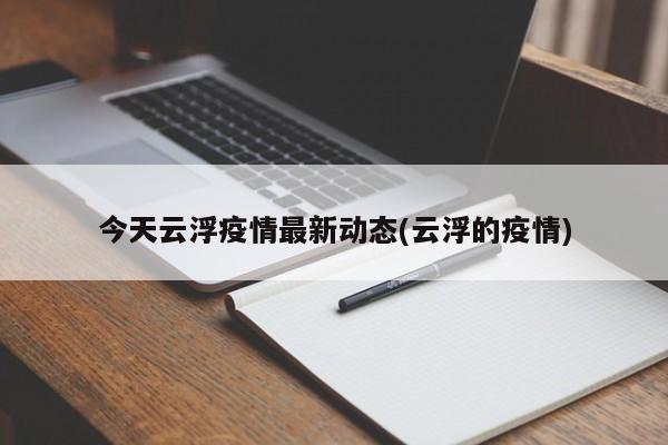 今天云浮疫情最新动态(云浮的疫情)