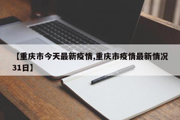 【重庆市今天最新疫情,重庆市疫情最新情况31日】