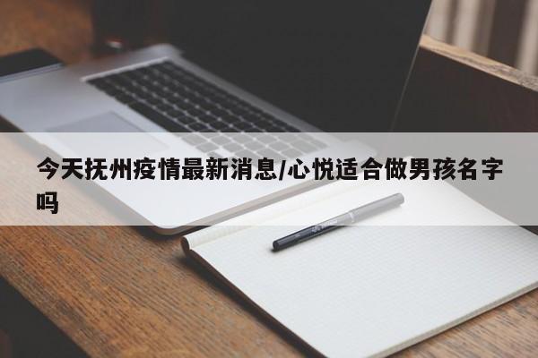 今天抚州疫情最新消息/心悦适合做男孩名字吗