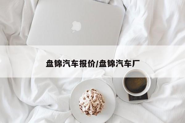 盘锦汽车报价/盘锦汽车厂