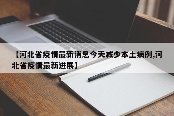 【河北省疫情最新消息今天减少本土病例,河北省疫情最新进展】