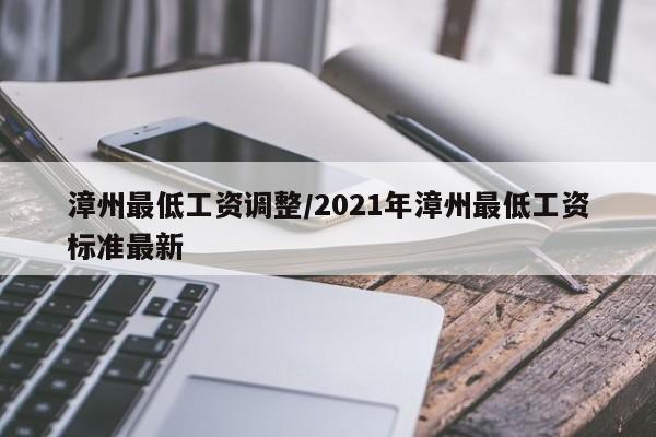 漳州最低工资调整/2021年漳州最低工资标准最新