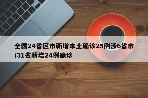 全国24省区市新增本土确诊25例涉6省市/31省新增24例确诊