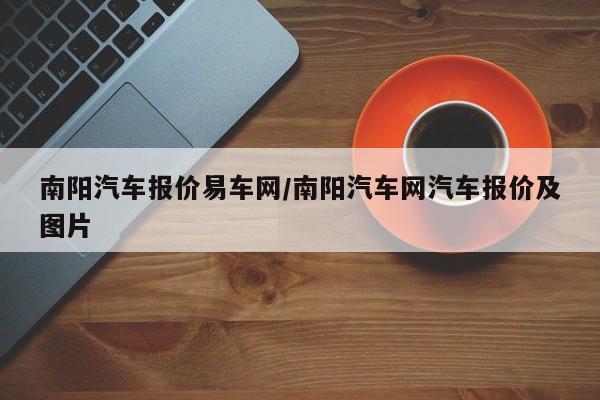 南阳汽车报价易车网/南阳汽车网汽车报价及图片