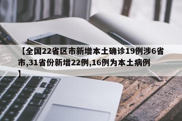 【全国22省区市新增本土确诊19例涉6省市,31省份新增22例,16例为本土病例】