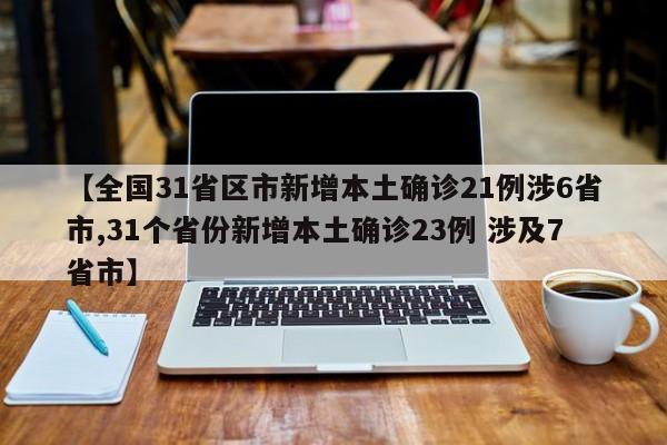 【全国31省区市新增本土确诊21例涉6省市,31个省份新增本土确诊23例 涉及7省市】