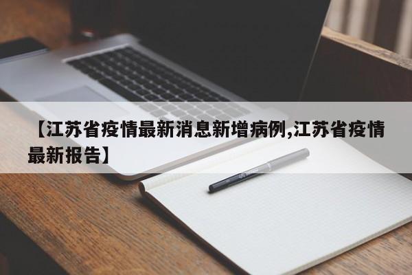 【江苏省疫情最新消息新增病例,江苏省疫情最新报告】