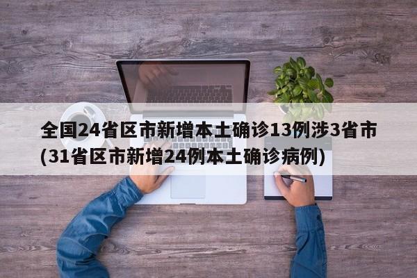 全国24省区市新增本土确诊13例涉3省市(31省区市新增24例本土确诊病例)