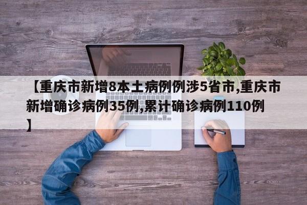 【重庆市新增8本土病例例涉5省市,重庆市新增确诊病例35例,累计确诊病例110例】