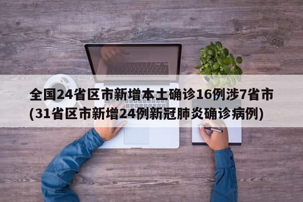 全国24省区市新增本土确诊16例涉7省市(31省区市新增24例新冠肺炎确诊病例)