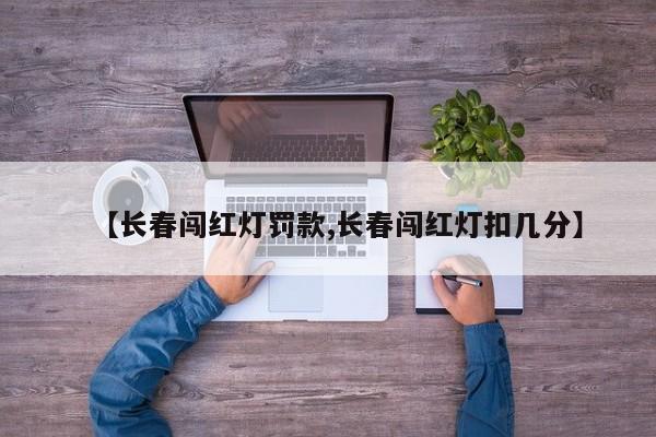 【长春闯红灯罚款,长春闯红灯扣几分】