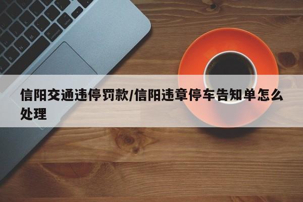 信阳交通违停罚款/信阳违章停车告知单怎么处理