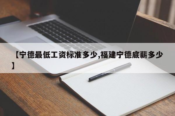 【宁德最低工资标准多少,福建宁德底薪多少】