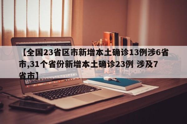 【全国23省区市新增本土确诊13例涉6省市,31个省份新增本土确诊23例 涉及7省市】