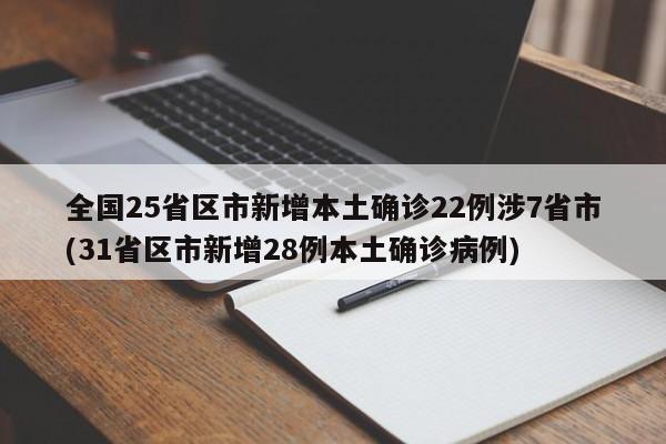 全国25省区市新增本土确诊22例涉7省市(31省区市新增28例本土确诊病例)