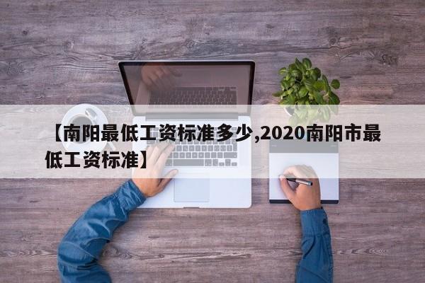 【南阳最低工资标准多少,2020南阳市最低工资标准】