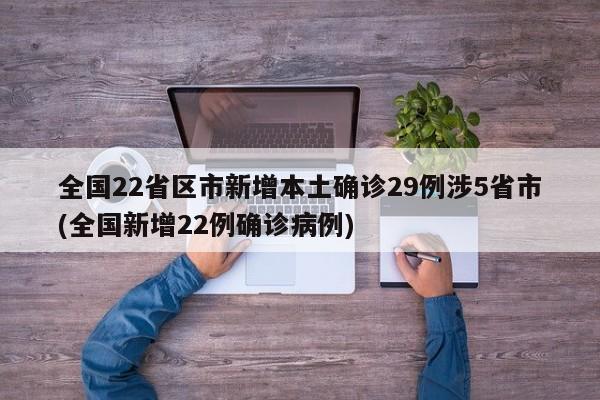 全国22省区市新增本土确诊29例涉5省市(全国新增22例确诊病例)