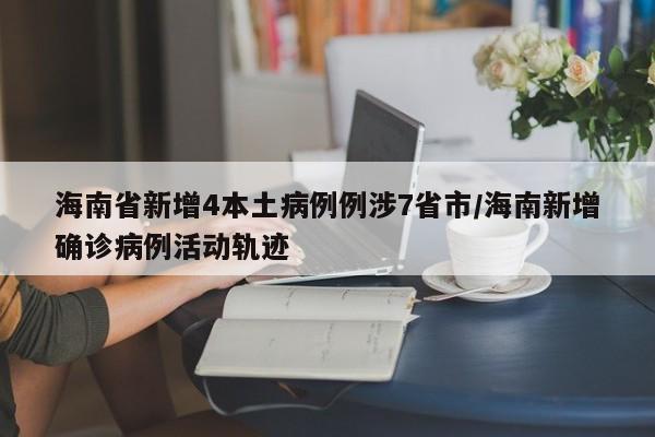 海南省新增4本土病例例涉7省市/海南新增确诊病例活动轨迹