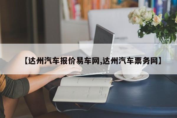 【达州汽车报价易车网,达州汽车票务网】
